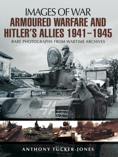 Armoured Warfare and Hitler's Allies 1941–1945: Rare Photographs from Wartime Archives
