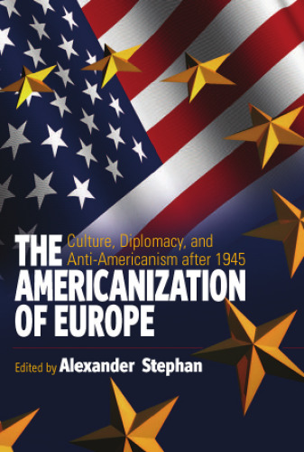 The Americanization of Europe: Culture, Diplomacy, and Anti-Americanism After 1945