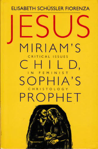Jesus: Miriam's Child, Sophia's Prophet: Critical Issues in Feminist Christology