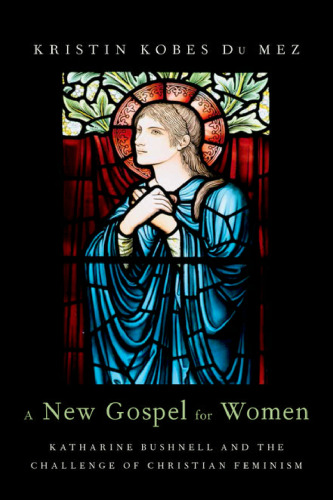 A New Gospel for Women: Katharine Bushnell and the Challenge of Christian Feminism