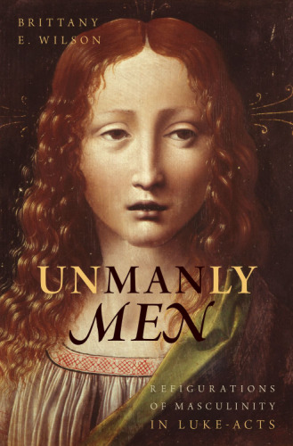 Unmanly Men: Refigurations of Masculinity in Luke-Acts
