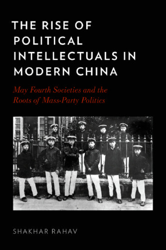 The Rise of Political Intellectuals in Modern China: May Fourth Societies and the Roots of Mass-party Politics