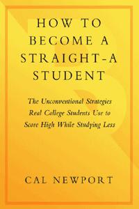 How to Become a Straight-A Student: The Unconventional Strategies Real College Students Use to Score High While Studying Less
