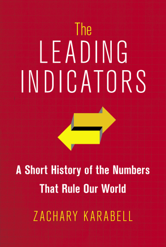 The Leading Indicators: A Short History of the Numbers That Rule Our World