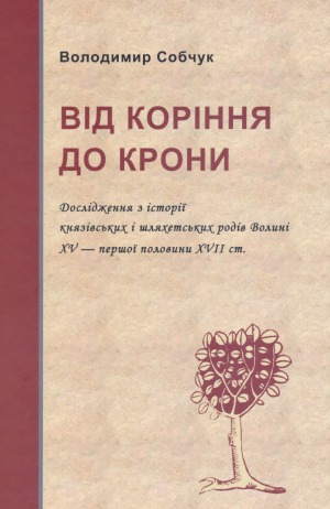 Від коріння до крони  Дослідження з історії князівських і шляхетських родів Волині XV - першої половини XVII ст.