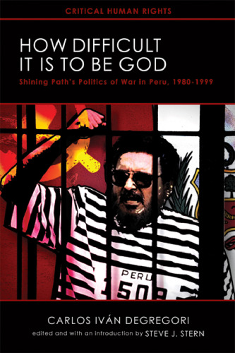 How Difficult It Is to Be God: Shining Path’s Politics of War in Peru, 1980–1999