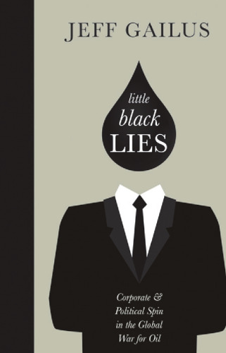 Little Black Lies: Corporate & Political Spin in the Global War for Oil