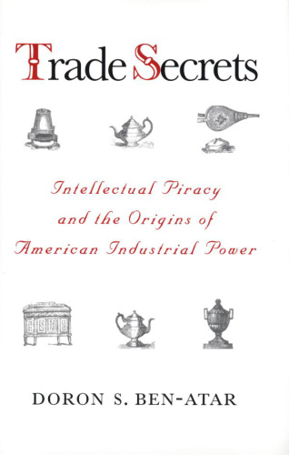 Trade Secrets. Intellectual Piracy and the Origins of American Industrial Power