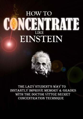 How To Concentrate Like Einstein: The Lazy Student's Way to Instantly Improve Memory & Grades with the Doctor Vittoz Secret Concentration Technique.