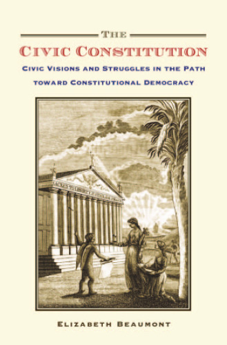 The Civic Constitution: Civic Visions and Struggles in the Path toward Constitutional Democracy