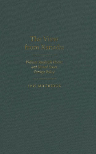 The View from Xanadu: William Randolph Hearst and United States Foreign Policy