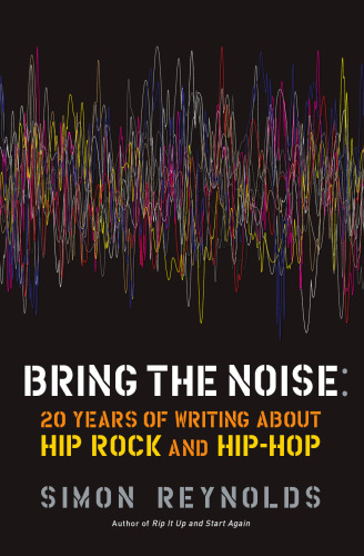 Bring the Noise: 20 Years of Writing About Hip Rock and Hip Hop