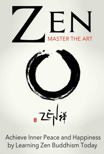Zen: Master the Art  Achieve Inner Peace and Happiness by Learning Zen Buddhism