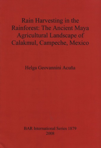 Rain harvesting in the rainforest : the ancient Maya agricultural landscape of Calakmul, Campeche, Mexico