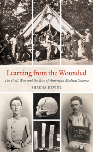 Learning from the Wounded. The Civil War and the Rise of American Medical Science  ISBN-10: 1469611554 ISBN-13: 978-1469611556