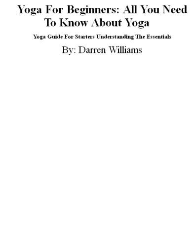 Yoga For Beginners: All You Need To Know About Yoga: Yoga Guide For Starters Understanding The Essentials