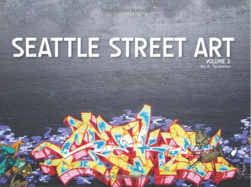 Seattle Street Art Volume Three: A Visual Time Capsule Beyond Graffiti (Volume 3)