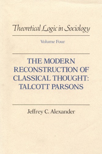 Theoretical Logic in Sociology, Vol. 4: The Modern Reconstruction of Classical Thought: Talcott Parsons