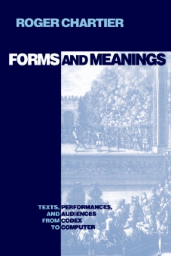 Forms and Meanings: Texts, Performances, and Audiences from Codex to Computer