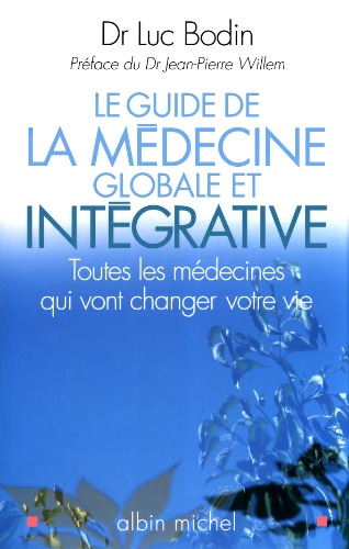 Le guide de la médecine globale et intégrative : Toutes les médecines qui vont changer votre vie