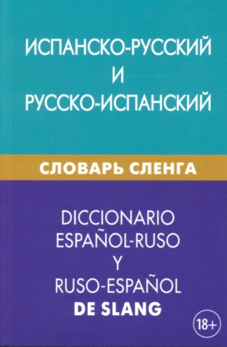 Испанско-русский и русско-испанский словарь сленга / Diccionario español-ruso y ruso-español de slang