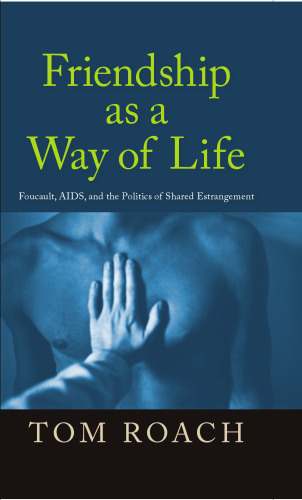 Friendship As a Way of Life: Foucault, AIDS, and the Politics of Shared Estrangement