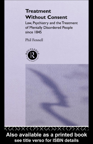 Treatment Without Consent: Law, Psychiatry and the Treatment of Mentally Disordered People Since 1845