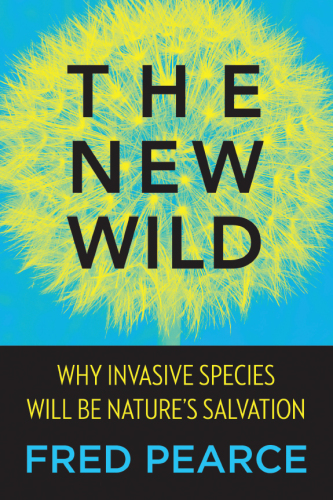 The New Wild: Why Invasive Species Will Be Nature's Salvation