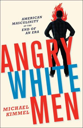 Angry White Men: American Masculinity at the End of an Era