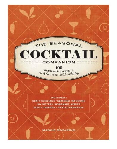 The Seasonal Cocktail Companion: 100 Recipes and Projects for Four Seasons of Drinking