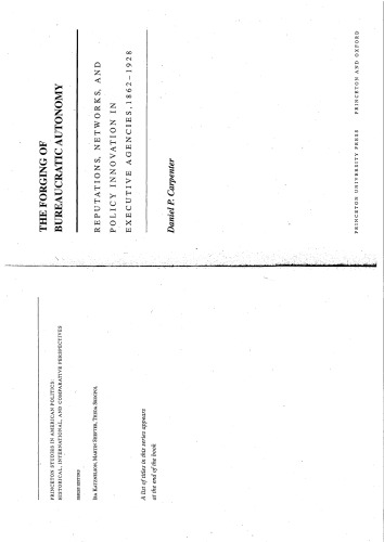 The Forging of Bureaucratic Autonomy: Reputations, Networks, and Policy Innovation in Executive Agencies, 1862-1928.