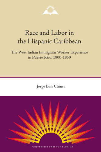 Race and Labor in the Hispanic Caribbean: The West Indian Immigrant Worker Experience in Puerto Rico, 1800-1850