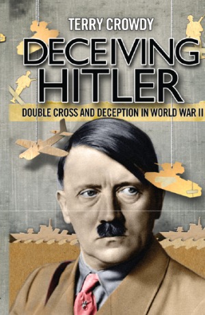 Deceiving Hitler  Double Cross and Deception in World War II