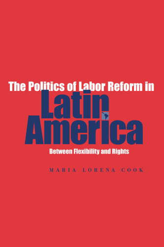 The Politics of Labor Reform in Latin America: Between Flexibility and Rights