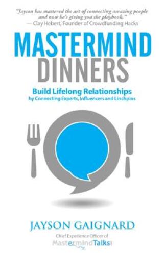 Mastermind Dinners: Build Lifelong Relationships by Connecting Experts, Influencers, and Linchpins