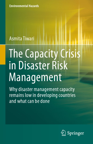 The Capacity Crisis in Disaster Risk Management: Why disaster management capacity remains low in developing countries and what can be done