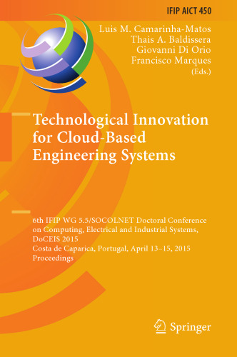 Technological Innovation for Cloud-Based Engineering Systems: 6th IFIP WG 5.5/SOCOLNET Doctoral Conference on Computing, Electrical and Industrial Systems, DoCEIS 2015, Costa de Caparica, Portugal, April 13-15, 2015, Proceedings