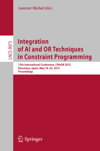 Integration of AI and OR Techniques in Constraint Programming: 12th International Conference, CPAIOR 2015, Barcelona, Spain, May 18-22, 2015, Proceedings