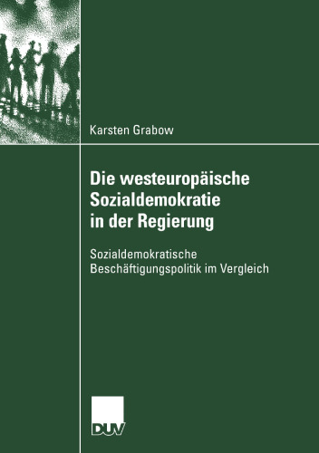 Die westeuropäische Sozialdemokratie in der Regierung: Sozialdemokratische Beschäftigungspolitik im Vergleich