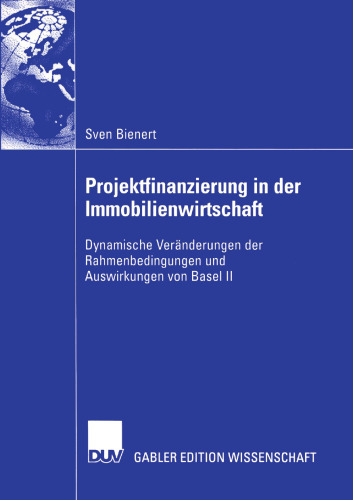 Projektfinanzierung in der Immobilienwirtschaft: Dynamische Veränderungen der Rahmenbedingungen und Auswirkungen von Basel II