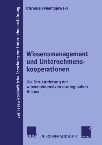 Wissensmanagement und Unternehmenskooperationen: Die Strukturierung der wissensintensiven strategischen Allianz