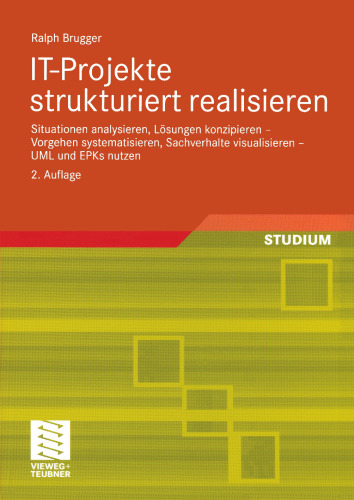 IT-Projekte strukturiert realisieren: Situationen analysieren, Lösungen konzipieren — Vorgehen systematisieren, Sachverhalte visualisieren — UML und EPKs nutzen
