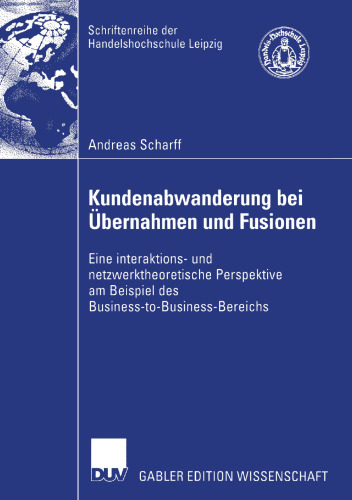 Kundenabwanderung bei Übernahmen und Fusionen: Eine interaktions- und netzwerktheoretische Perspektive am Beispiel des Business-to-Business-Bereichs