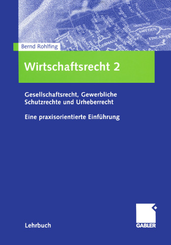 Wirtschaftsrecht 2: Gesellschaftsrecht, Gewerbliche Schutzrechte und Urheberrecht. Eine praxisorientierte Einführung