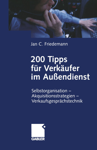 200 Tipps für Verkäufer im Außendienst: Selbstorganisation — Akquisitionsstrategien — Verkaufsgesprächstechnik