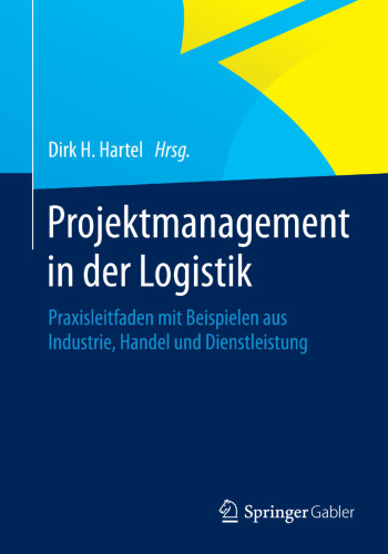Projektmanagement in der Logistik: Praxisleitfaden mit Beispielen aus Industrie, Handel und Dienstleistung