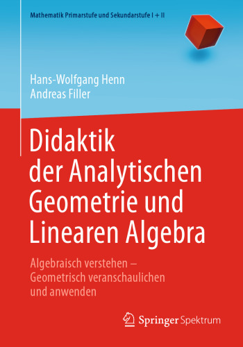 Didaktik der Analytischen Geometrie und Linearen Algebra: Algebraisch verstehen – Geometrisch veranschaulichen und anwenden