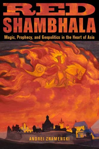 Red Shambhala: Magic, Prophecy, and Geopolitics in the Heart of Asia