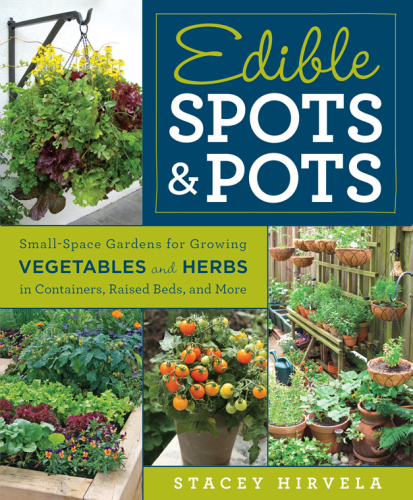 Edible Spots and Pots: Small-Space Gardens for Growing Vegetables and Herbs in Containers, Raised Beds, and More
