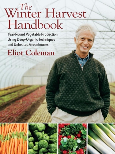 The Winter Harvest Handbook: Year Round Vegetable Production Using Deep Organic Techniques and Unheated Greenhouses